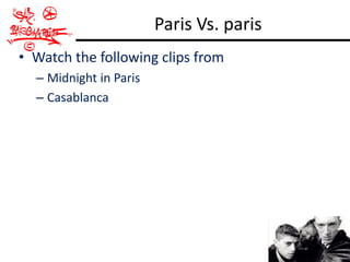 Paris Vs. paris
• Watch the following clips from
  – Midnight in Paris
  – Casablanca
 