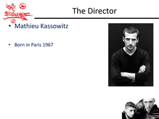 The Director
• Mathieu Kassowitz

• Born in Paris 1967
 