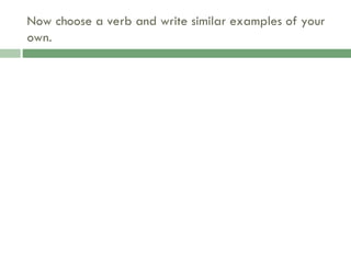 Now choose a verb and write similar examples of your
own.
 