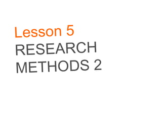 Lesson 5 RESEARCH METHODS 2 