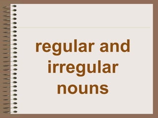 regular and
irregular
nouns
 