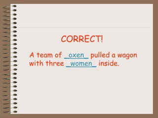 CORRECT!
A team of _oxen_ pulled a wagon
with three _women_ inside.
 