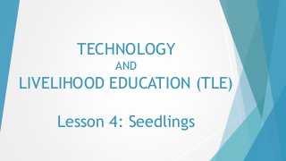 TECHNOLOGY
AND
LIVELIHOOD EDUCATION (TLE)
Lesson 4: Seedlings
 