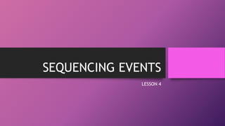 SEQUENCING EVENTS
LESSON 4
 