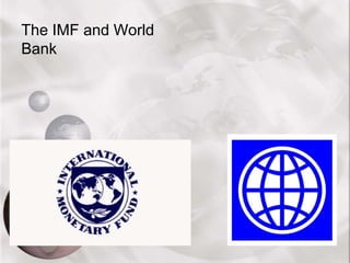 The IMF and World
Bank
 