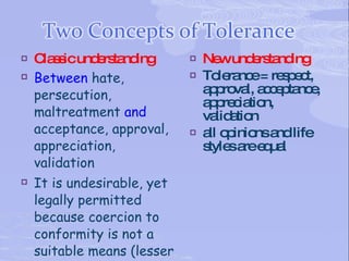    C s icund rs nd
     la s      e ta ing         Ne und rs nd
                                     w e ta ing
   Between hate,               To ra e= re p c
                                     le nc   s e t,
    persecution,                 a p va a c p nc ,
                                  p ro l, c e ta e
                                 a p c tio
                                  p re ia n,
    maltreatment and             va a n
                                    lid tio
    acceptance, approval,       a o inio a life
                                  ll p ns nd
    appreciation,                s sa e ua
                                  tyle re q l
    validation
   It is undesirable, yet
    legally permitted
    because coercion to
    conformity is not a
    suitable means (lesser
 