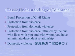    Equal Protection of Civil Rights
   Protection from violence
   Protection from domestic violence
   Protection from violence inflicted by the one
    who lives with you and with whom you have
    an intimate/dependent relationship
   Domestic violence: 家庭暴力？家居暴力？
 