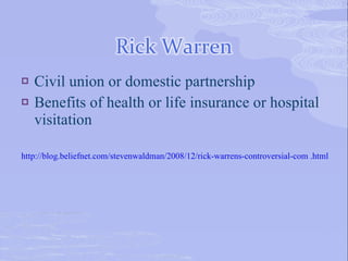    Civil union or domestic partnership
   Benefits of health or life insurance or hospital
    visitation

http://blog.beliefnet.com/stevenwaldman/2008/12/rick-warrens-controversial-com .html
 