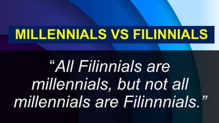MILLENNIALS VS FILINNIALS
“All Filinnials are
millennials, but not all
millennials are Filinnnials.”
 