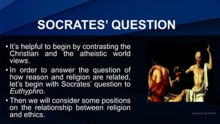 SOCRATES’ QUESTION
• It’s helpful to begin by contrasting the
Christian and the atheistic world
views.
• In order to answe...