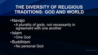 THE DIVERSITY OF RELIGIOUS
TRADITIONS: GOD AND WORLD
•Navajo
•A plurality of gods, not necessarily in
agreement with one a...