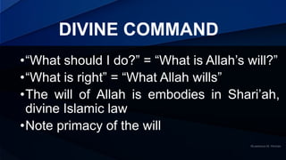 DIVINE COMMAND
•“What should I do?” = “What is Allah’s will?”
•“What is right” = “What Allah wills”
•The will of Allah is ...
