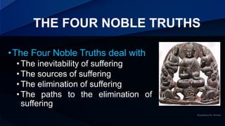 THE FOUR NOBLE TRUTHS
•The Four Noble Truths deal with
• The inevitability of suffering
• The sources of suffering
• The e...