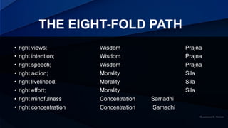 THE EIGHT-FOLD PATH
• right views; Wisdom Prajna
• right intention; Wisdom Prajna
• right speech; Wisdom Prajna
• right ac...