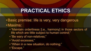 PRACTICAL ETHICS
•Basic premise: life is very, very dangerous
•Maxims:
• “Maintain orderliness [i.e., harmony] in those se...