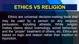 Ethics are universal decision-making tools that
may be used by a person on any religious
persuasion, including atheists. W...
