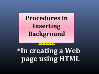 Procedures in
Inserting
Background
Color
In creating a Web
page using HTML
 