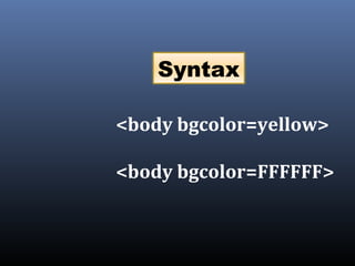 <body bgcolor=yellow>
<body bgcolor=FFFFFF>
Syntax
 