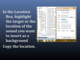 In the Location
Box, highlight
the target or the
location of the
sound you want
to insert as a
background
Copy the location.
 