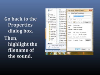 Go back to the
Properties
dialog box.
Then,
highlight the
filename of
the sound.
 