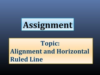 Assignment
Topic:
Alignment and Horizontal
Ruled Line
 