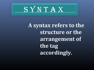 s y n t A x
A syntax refers to the
structure or the
arrangement of
the tag
accordingly.
 