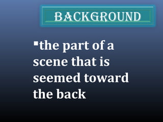the part of a
scene that is
seemed toward
the back
bAckground
 