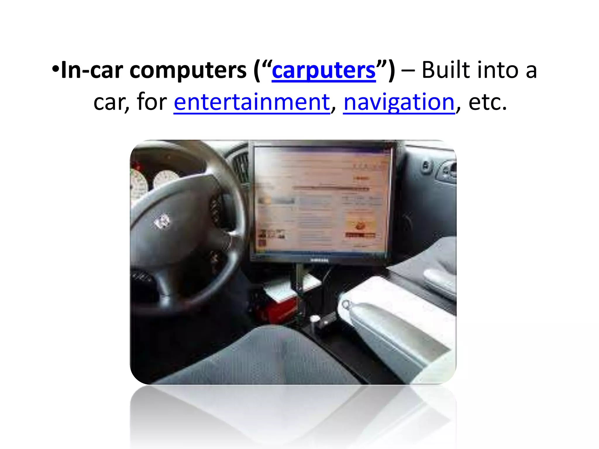 •In-car computers (“carputers”) – Built into a
car, for entertainment, navigation, etc.
 