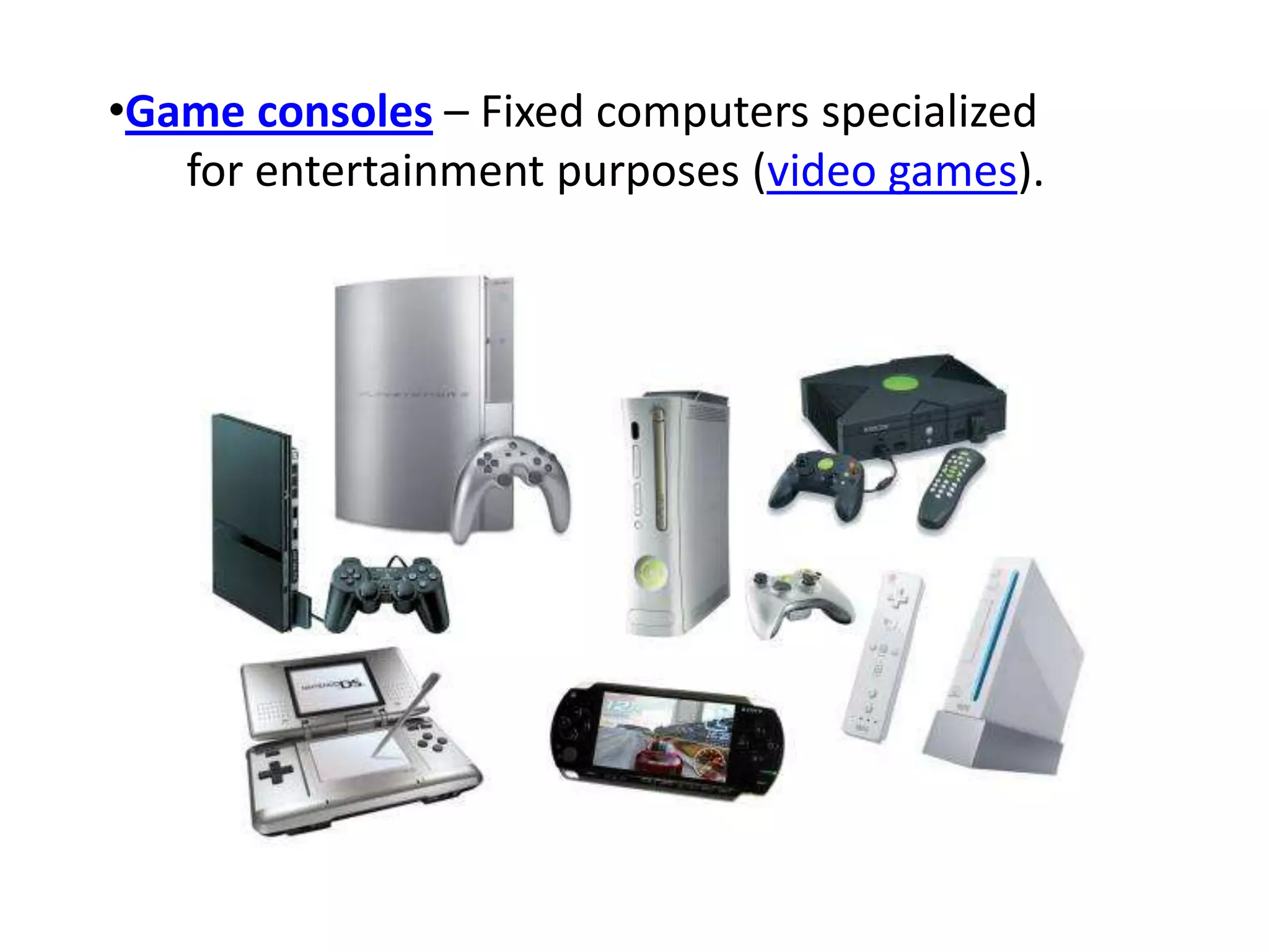 •Game consoles – Fixed computers specialized
for entertainment purposes (video games).
 