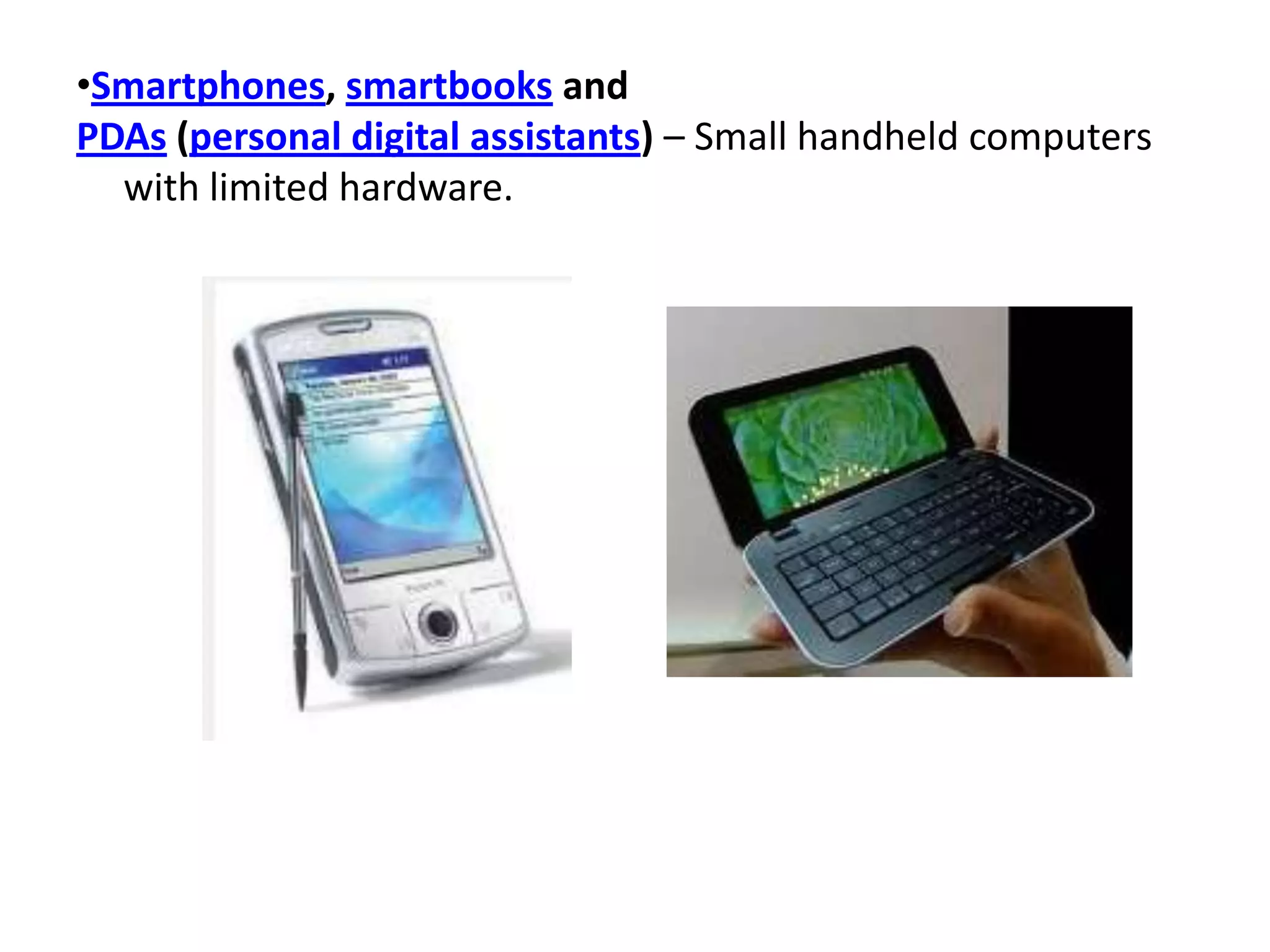 •Smartphones, smartbooks and
PDAs (personal digital assistants) – Small handheld computers
with limited hardware.
 