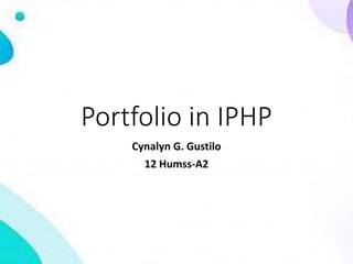 Portfolio in IPHP
Cynalyn G. Gustilo
12 Humss-A2
 
