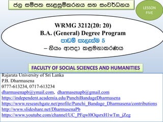 ජල සම්පත සැළසුම්කරනය සහ සංවර්ධනය
WRMG 3212(20: 20)
B.A. (General) Degree Program
mdvï ie,eiau 5
– නියං ආපදා කළමනාකරණය
Rajarata University of Sri Lanka
P.B. Dharmasena
0777-613234, 0717-613234
dharmasenapb@ymail.com, dharmasenapb@gmail.com
https://independent.academia.edu/PunchiBandageDharmasena
https://www.researchgate.net/profile/Punchi_Bandage_Dharmasena/contributions
http://www.slideshare.net/DharmasenaPb
https://www.youtube.com/channel/UC_PFqwl0OqsrxH1wTm_jZeg
LESSON
FIVE
 