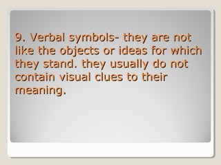 9. Verbal symbols- they are not
like the objects or ideas for which
they stand. they usually do not
contain visual clues to their
meaning.

 
