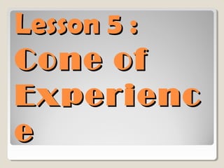 Lesson 5 :
Cone of
Experienc
e

 