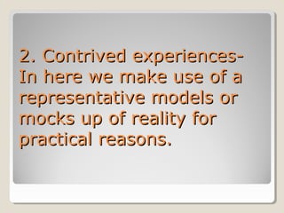 2. Contrived experiencesIn here we make use of a
representative models or
mocks up of reality for
practical reasons.

 