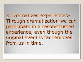 3. Dramatized experiencesThrough dramatization we can
participate in a reconstructed
experience, even though the
original event is far removed
from us in time.

 
