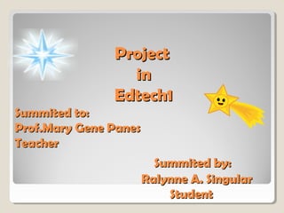 Project
in
Edtech1
Summited to:
Prof.Mary Gene Panes
Teacher
Summited by:
Ralynne A. Singular
Student

 