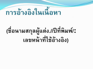 การอ้างอิงในเนื้ อหา
(ชื่อนามสกุลผูแต่ง.//ปี ที่พิมพ์/:
้
เลขหน้ าที่ใช้อ้างอิง)

 