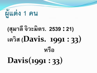 ผ้ ูแต่ ง 1 คน
(สุมาลี จิวะมิตร. 2539 : 21)
เดวิส (Davis. 1991 : 33)
หรือ
Davis(1991 : 33)

 