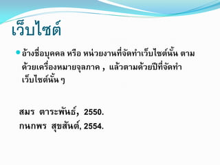 เว็บไซต์
 อ้างชื่อบุคคล หรือ หน่ วยงานที่จดทาเว็บไซต์นัน ตาม
ั
้

ด้วยเครืองหมายจุลภาค , แล้วตามด้วยปี ที่จดทา
่
ั
เว็บไซต์นันๆ
้

สมร ตาระพันธ์, 2550.
กนกพร สุขสันต์, 2554.

 