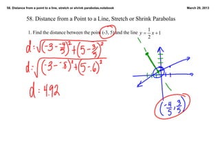58. Distance from a point to a line, stretch or shrink parabolas.notebook       March 29, 2013


             58. Distance from a Point to a Line, Stretch or Shrink Parabolas

              1. Find the distance between the point (­3, 5) and the line 
 