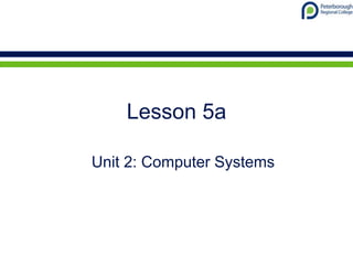 Lesson 5a
Unit 2: Computer Systems
 