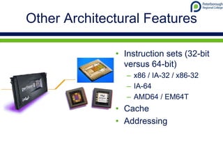 Other Architectural Features
• Instruction sets (32-bit
versus 64-bit)
– x86 / IA-32 / x86-32
– IA-64
– AMD64 / EM64T
• Cache
• Addressing
 