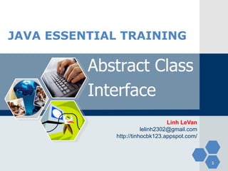 JAVA ESSENTIAL TRAINING

          Abstract Class
          Interface
                                  Linh LeVan
                        lelinh2302@gmail.com
             http://tinhocbk123.appspot.com/



                                               1
 