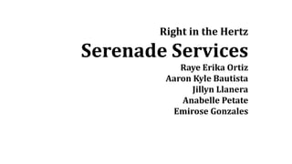 Right in the Hertz
Serenade Services
Raye Erika Ortiz
Aaron Kyle Bautista
Jillyn Llanera
Anabelle Petate
Emirose Gonzales
 