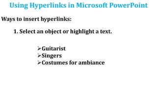 Using Hyperlinks in Microsoft PowerPoint
Ways to insert hyperlinks:
1. Select an object or highlight a text.
Guitarist
Singers
Costumes for ambiance
 