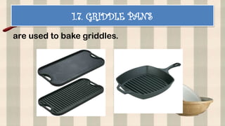 1.7. GRIDDLE PANS
are used to bake griddles.
 