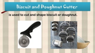 Biscuit and Doughnut Cutter
is used to cut and shape biscuit or doughnut.
 