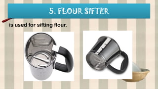5. FLOUR SIFTER
is used for sifting flour.
 