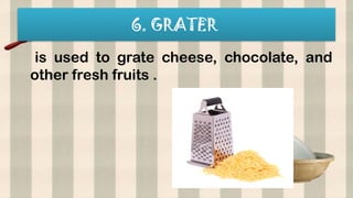 6. GRATER
is used to grate cheese, chocolate, and
other fresh fruits .
 